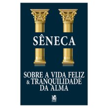 Sobre a Vida Feliz e Tranquilidade da Alma - Sêneca